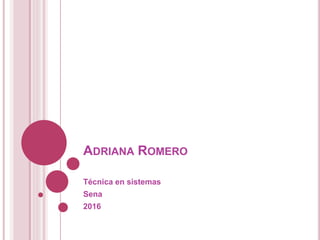 ADRIANA ROMERO
Técnica en sistemas
Sena
2016
 