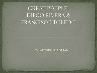 GREAT PEOPLE:DIEGO RIVERA &FRANCISCO TOLEDO        BY: ARTURO& ADRIAN 
