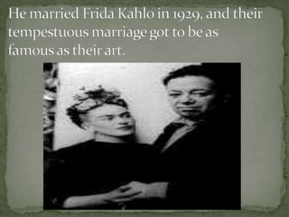 He married Frida Kahlo in 1929, and their tempestuous marriage got to be as famous as their art.