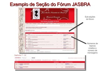 Exemplo de Seção do Fórum JASBRA Números de tópicos criados e número de mensagens Sub-seções do fórum 