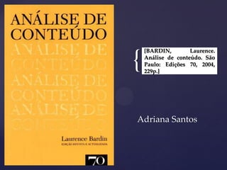 {
[BARDIN, Laurence.
Análise de conteúdo. São
Paulo: Edições 70, 2004,
229p.]
Adriana Santos
 