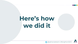 @adrianakstein | #brightonSEO
Here’s how
we did it
 