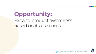 @adrianakstein | #brightonSEO
Opportunity:
Expand product awareness
based on its use cases
 