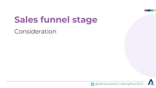 @adrianakstein | #brightonSEO
Sales funnel stage
Consideration
 