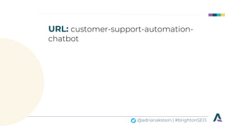 @adrianakstein | #brightonSEO
URL: customer-support-automation-
chatbot
 