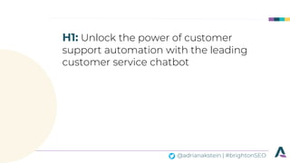 @adrianakstein | #brightonSEO
H1: Unlock the power of customer
support automation with the leading
customer service chatbot
 