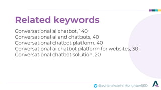 @adrianakstein | #brightonSEO
Related keywords
Conversational ai chatbot, 140
Conversational ai and chatbots, 40
Conversat...