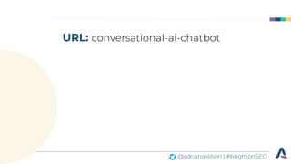 @adrianakstein | #brightonSEO
URL: conversational-ai-chatbot
 