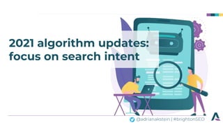 @adrianakstein | #brightonSEO
2021 algorithm updates:
focus on search intent
 