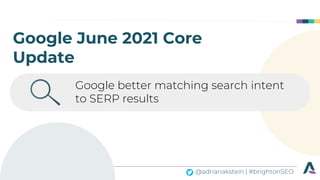@adrianakstein | #brightonSEO
Google June 2021 Core
Update
Google better matching search intent
to SERP results
 