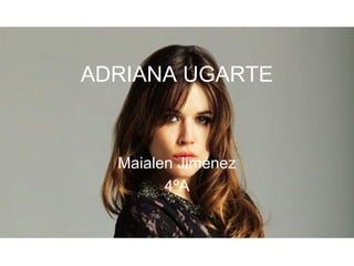 ADRIANA UGARTE
Maialen Jiménez
4ºA
 