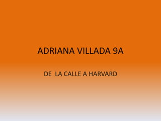 ADRIANA VILLADA 9A
DE LA CALLE A HARVARD
 