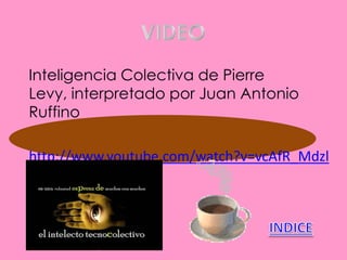 Inteligencia Colectiva de Pierre
Levy, interpretado por Juan Antonio
Ruffino

http://www.youtube.com/watch?v=vcAfR_Mdzl
4
 