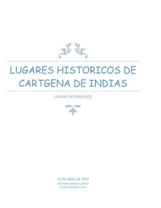 LUGARES HISTORICOS DE
CARTGENA DE INDIAS
LUGARES RECONOCIDOS
21 DE ABRIL DE 2014
ADRIANA SARABIA GARCIA
JESSICA VERGEL PLATA
 