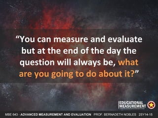 “You can measure and evaluate
but at the end of the day the
question will always be, what
are you going to do about it?”
 