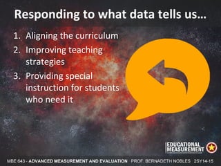 Responding to what data tells us…
1. Aligning the curriculum
2. Improving teaching
strategies
3. Providing special
instruction for students
who need it
 
