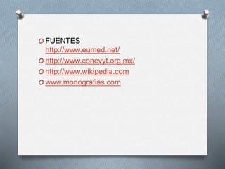 O FUENTES
http://www.eumed.net/
O http://www.conevyt.org.mx/
O http://www.wikipedia.com
O www.monografias.com
 