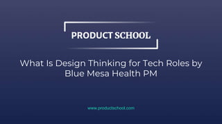 What Is Design Thinking for Tech Roles by
Blue Mesa Health PM
www.productschool.com
 