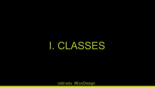 I. CLASSES
csld.edu #EcoDesign
 
