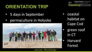 ORIENTATION TRIP
•  5	
  days	
  in	
  September	
  
•  permaculture	
  in	
  Holyoke	
  
csld.edu #EcoDesign
•  coastal	
...