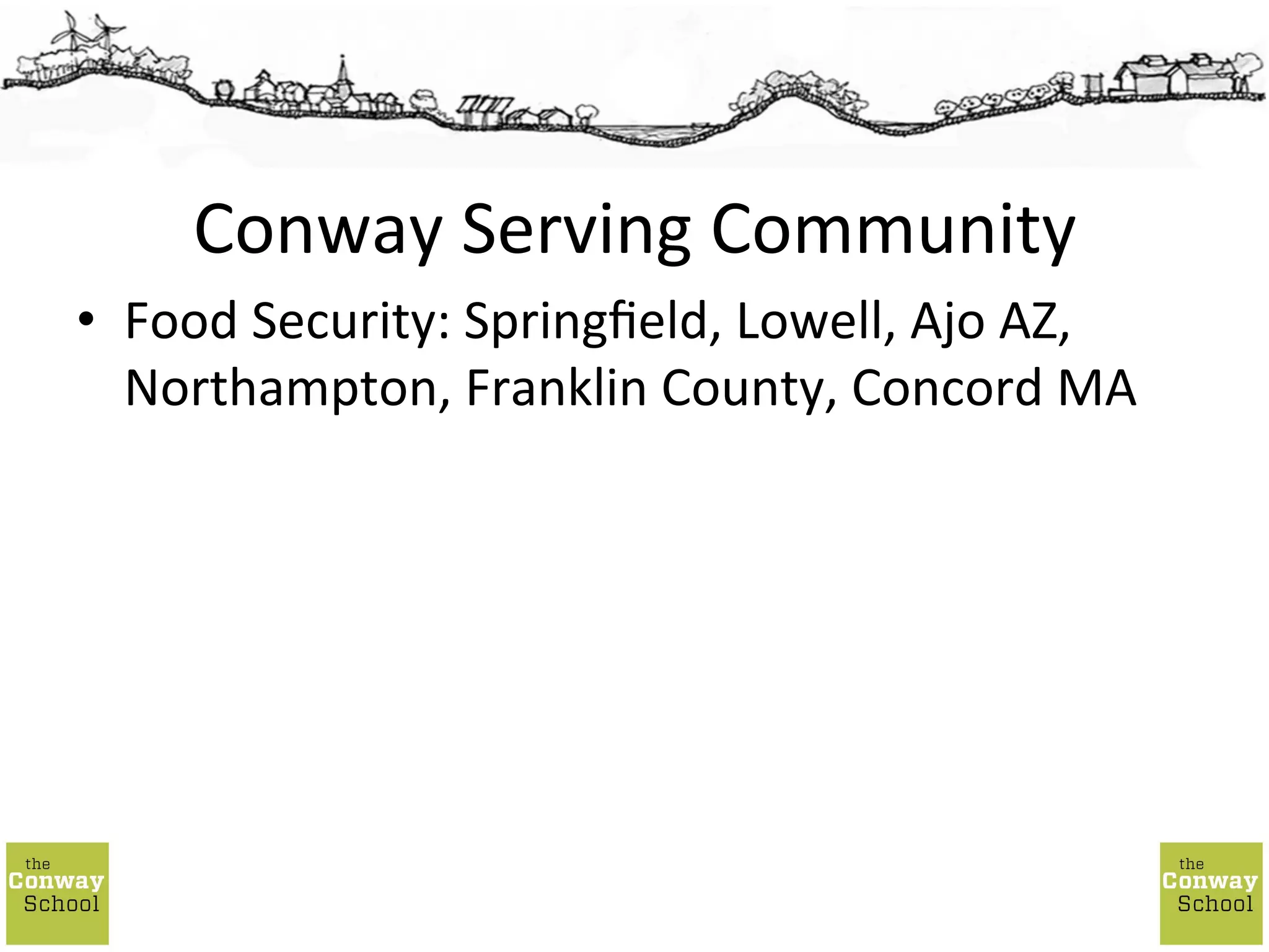 •  Food	
  Security:	
  Springﬁeld,	
  Lowell,	
  Ajo	
  AZ,	
  
Northampton,	
  Franklin	
  County,	
  Concord	
  MA	
  
Conway	
  Serving	
  Community	
  
 