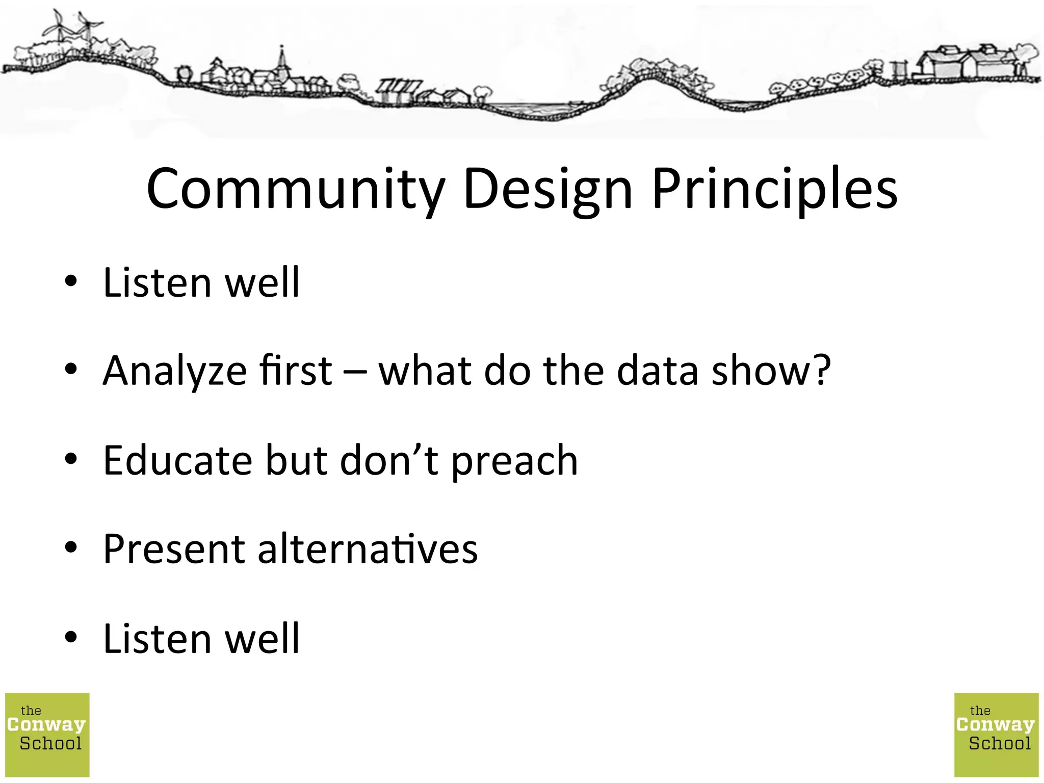 •  Listen	
  well	
  
•  Analyze	
  ﬁrst	
  –	
  what	
  do	
  the	
  data	
  show?	
  
•  Educate	
  but	
  don’t	
  preach	
  
•  Present	
  alterna;ves	
  
•  Listen	
  well	
  
Community	
  Design	
  Principles	
  
 