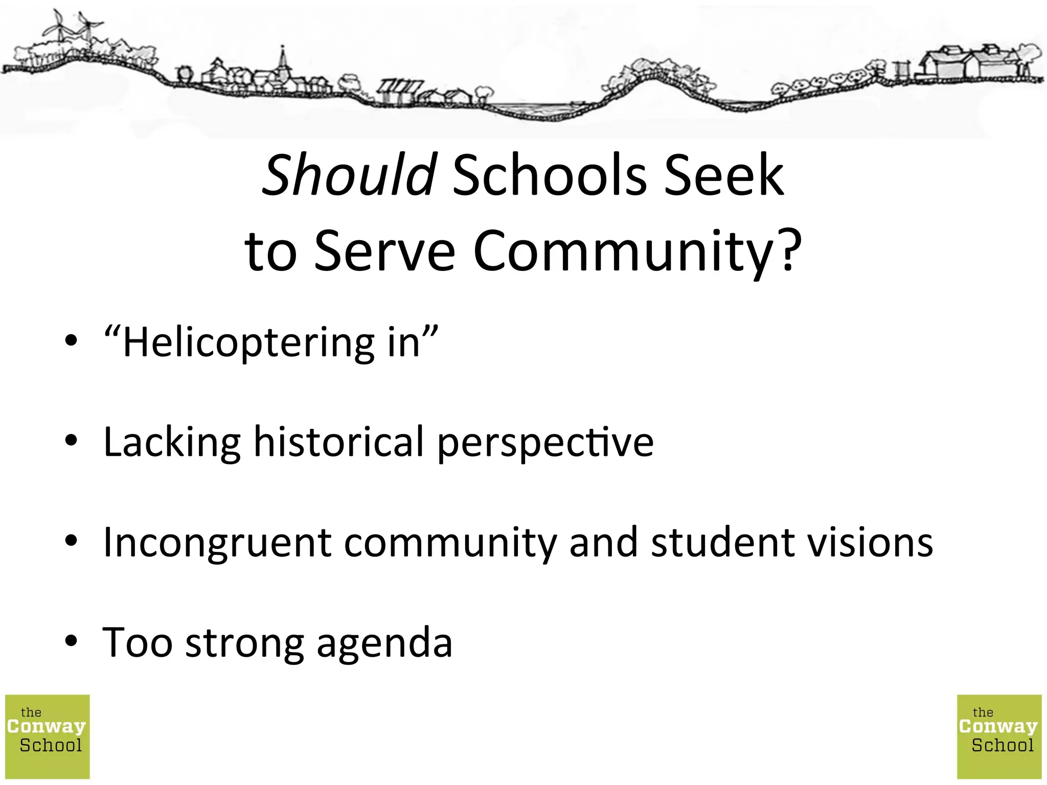 •  “Helicoptering	
  in”	
  
•  Lacking	
  historical	
  perspec;ve	
  
•  Incongruent	
  community	
  and	
  student	
  visions	
  
•  Too	
  strong	
  agenda	
  
Should	
  Schools	
  Seek	
  
to	
  Serve	
  Community?	
  
 