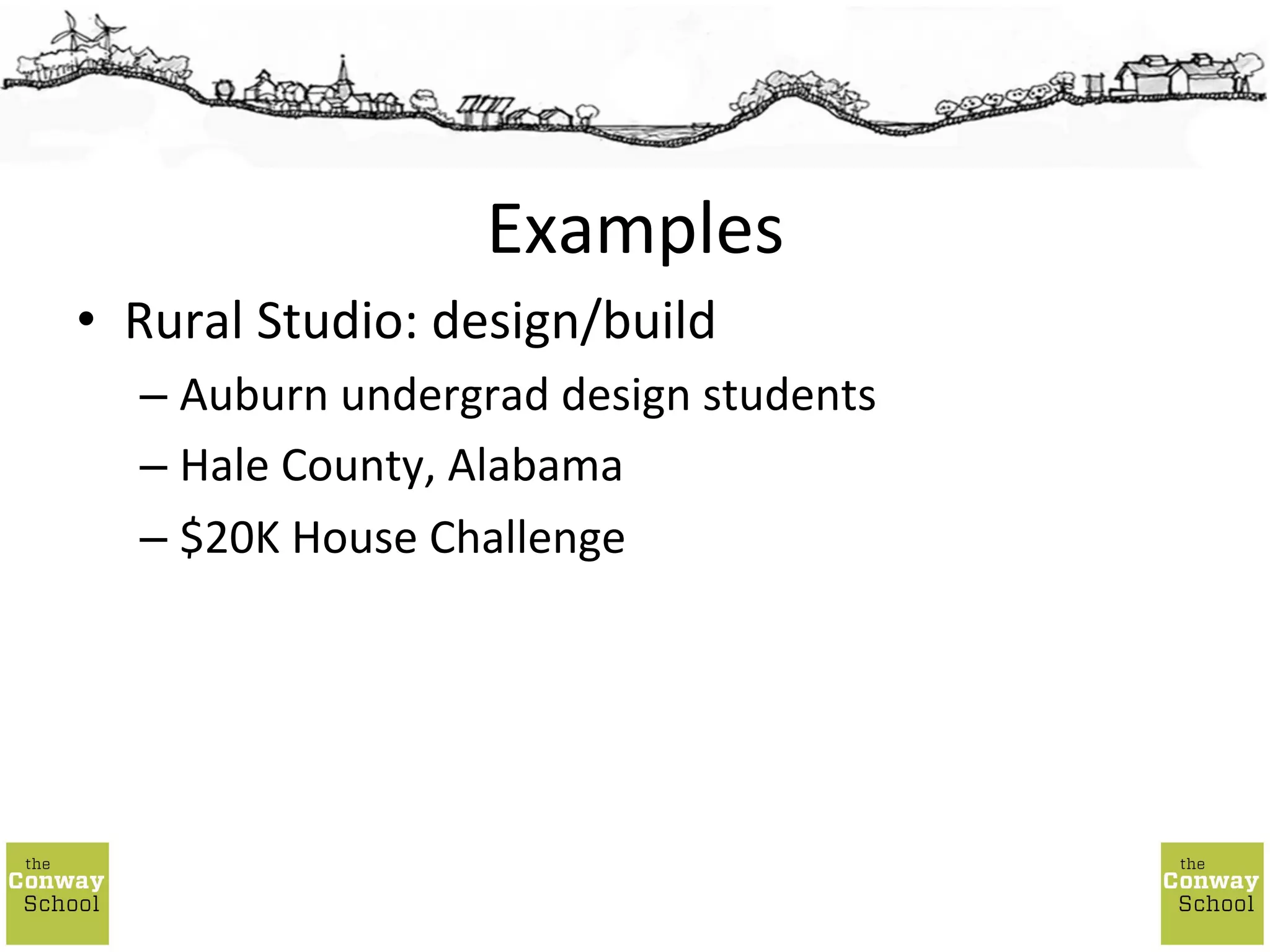 •  Rural	
  Studio:	
  design/build	
  
– Auburn	
  undergrad	
  design	
  students	
  
– Hale	
  County,	
  Alabama	
  
– $20K	
  House	
  Challenge	
  
Examples	
  
 