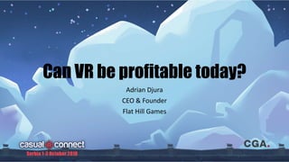 Can VR be profitable today?
Adrian Djura
CEO & Founder
Flat Hill Games
 