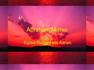Abraham Mateo
Egilea:Richard eta Adrian.
 