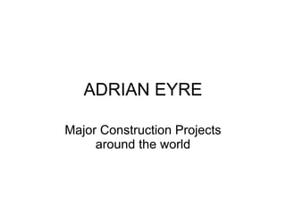 ADRIAN EYRE Major Construction Projects around the world 