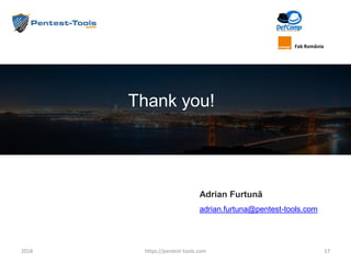 Thank you!
17https://pentest-tools.com
Adrian Furtunã
adrian.furtuna@pentest-tools.com
2018
Fab România
 