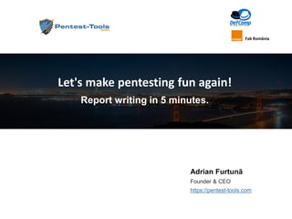 Adrian Furtunã
Founder & CEO
https://pentest-tools.com
Let's make pentesting fun again!
Report writing in 5 minutes.
Fab România
 