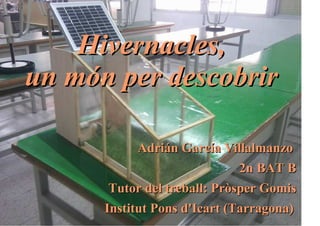 Hivernacles,
un món per descobrir

           Adrián García Villalmanzo
                           2n BAT B
       Tutor del treball: Pròsper Gomis
      Institut Pons d'Icart (Tarragona)
 