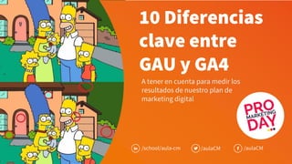 10 Diferencias
clave entre
GAU y GA4
A tener en cuenta para medir los
resultados de nuestro plan de
marketing digital
/school/aula-cm /aulaCM /aulaCM
 