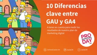 10 Diferencias
clave entre
GAU y GA4
A tener en cuenta para medir los
resultados de nuestro plan de
marketing digital
/school/aula-cm /aulaCM /aulaCM
 