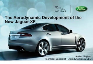 The Aerodynamic Development of the New Jaguar XF Adrian Gaylard Technical Specialist – Aerodynamics & CFD 