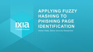 1© 2018 KEYSIGHT AND/OR ITS AFFILIATES. ALL RIGHTS RESERVED. |
APPLYING FUZZY
HASHING TO
PHISHING PAGE
IDENTIFICATION
Adrian Hada, Senior Security Researcher
 
