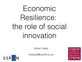 Economic
  Resilience:
the role of social
   innovation
         Adrian Healy

     Healya2@cardiff.ac.uk
 
