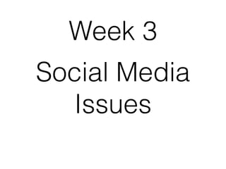 Social Media
Issues
Week 3
 