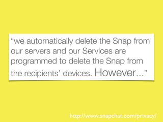 “we automatically delete the Snap from
our servers and our Services are
programmed to delete the Snap from
the recipients’ devices. However…”
http://www.snapchat.com/privacy/
 