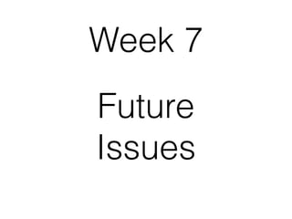 Future
Issues
Week 7
 
