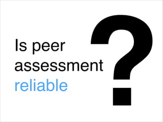 Is peer
assessment
reliable
?
 