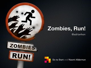 Zombies, Run!
                  @adrianhon




 Six to Start and Naomi Alderman
 