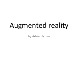 Augmented reality
     by Adrian Ichim
 