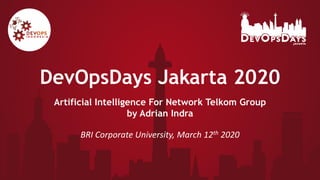DevOpsDays Jakarta 2020
Artificial Intelligence For Network Telkom Group
by Adrian Indra
BRI Corporate University, March 12th 2020
 