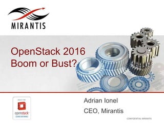 OpenStack 2016 
Boom or Bust? 
Adrian Ionel 
CEO, Mirantis 
CONFIDENTIAL MIRANTIS ©© M MIRIARNATNIST I2S0 210312 CONFIDENTIAL MIRANTISPAGE 1 
 