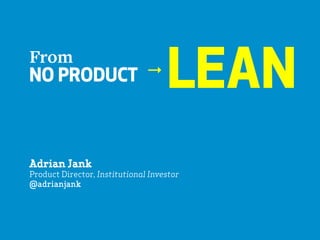 NO PRODUCT LEANFrom
"
Adrian Jank
Product Director, Institutional Investor
@adrianjank
 