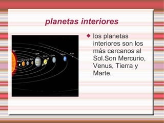 planetas interiores los planetas interiores son los más cercanos al Sol.Son Mercurio, Venus, Tierra y Marte. 