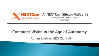 AI NEXTCon Silicon Valley 18
SANTA CLARA | APRIL 10-13
#ainextcon
Adrian Kaehler, CEO Giant.AI
 